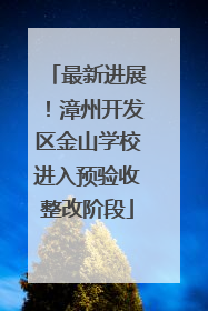 最新进展！漳州开发区金山学校进入预验收整改阶段